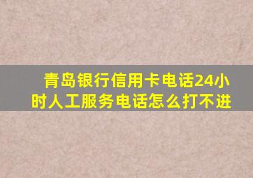 青岛银行信用卡电话24小时人工服务电话怎么打不进