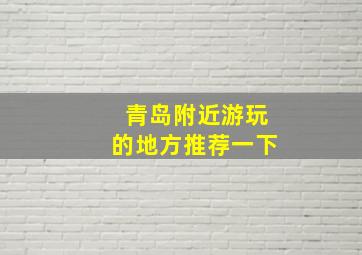 青岛附近游玩的地方推荐一下