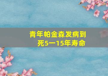 青年帕金森发病到死5一15年寿命