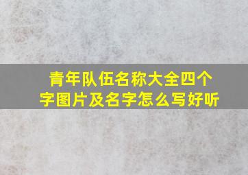 青年队伍名称大全四个字图片及名字怎么写好听