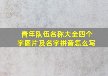 青年队伍名称大全四个字图片及名字拼音怎么写