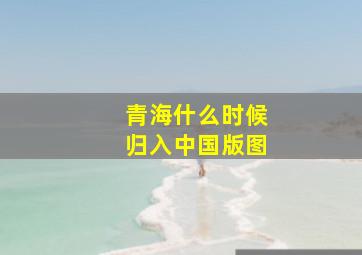 青海什么时候归入中国版图