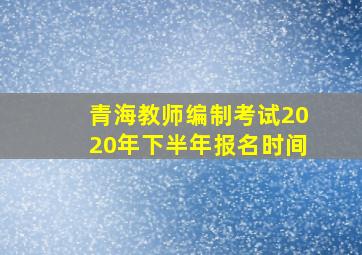 青海教师编制考试2020年下半年报名时间