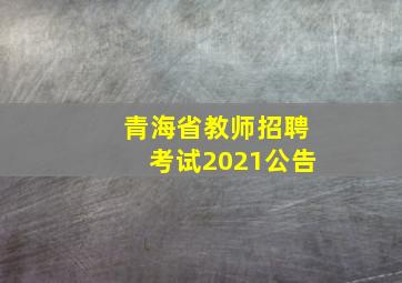 青海省教师招聘考试2021公告