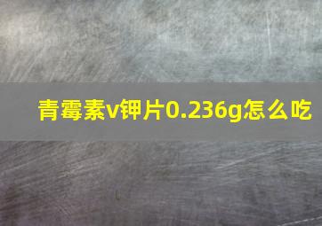 青霉素v钾片0.236g怎么吃