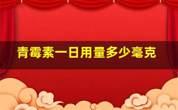 青霉素一日用量多少毫克