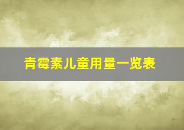 青霉素儿童用量一览表