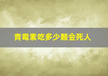 青霉素吃多少颗会死人