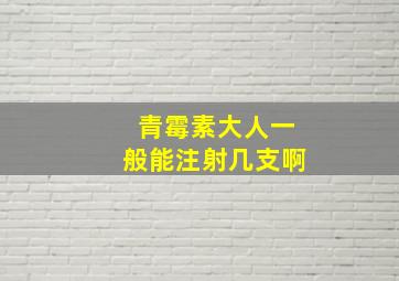 青霉素大人一般能注射几支啊