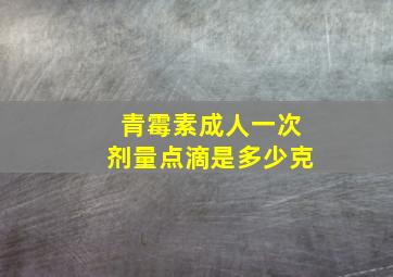 青霉素成人一次剂量点滴是多少克