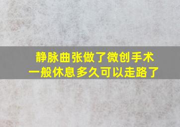 静脉曲张做了微创手术一般休息多久可以走路了