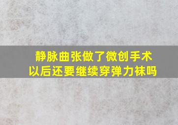 静脉曲张做了微创手术以后还要继续穿弹力袜吗