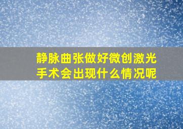 静脉曲张做好微创激光手术会出现什么情况呢