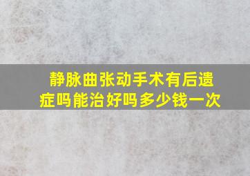 静脉曲张动手术有后遗症吗能治好吗多少钱一次