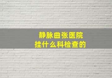 静脉曲张医院挂什么科检查的