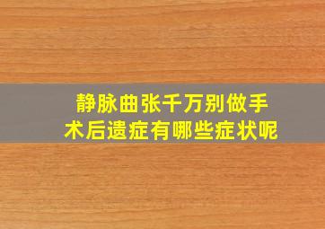 静脉曲张千万别做手术后遗症有哪些症状呢