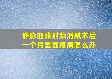 静脉曲张射频消融术后一个月里面疼痛怎么办