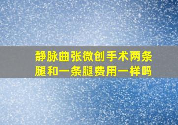 静脉曲张微创手术两条腿和一条腿费用一样吗