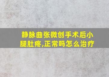 静脉曲张微创手术后小腿肚疼,正常吗怎么治疗