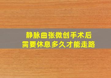 静脉曲张微创手术后需要休息多久才能走路