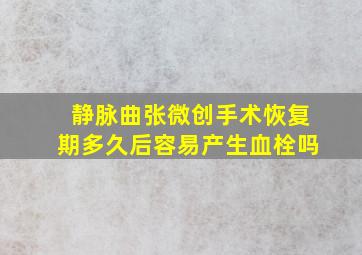 静脉曲张微创手术恢复期多久后容易产生血栓吗