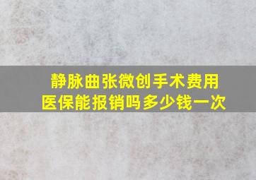 静脉曲张微创手术费用医保能报销吗多少钱一次