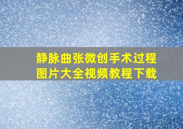 静脉曲张微创手术过程图片大全视频教程下载