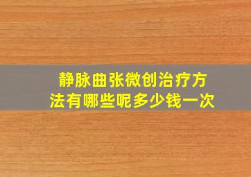 静脉曲张微创治疗方法有哪些呢多少钱一次