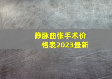 静脉曲张手术价格表2023最新