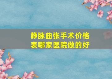 静脉曲张手术价格表哪家医院做的好