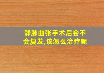 静脉曲张手术后会不会复发,该怎么治疗呢