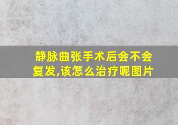 静脉曲张手术后会不会复发,该怎么治疗呢图片