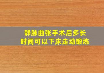 静脉曲张手术后多长时间可以下床走动锻炼