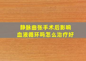 静脉曲张手术后影响血液循环吗怎么治疗好