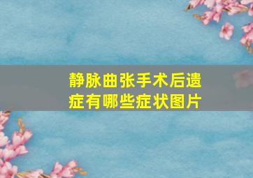 静脉曲张手术后遗症有哪些症状图片