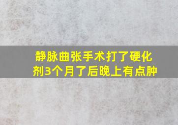 静脉曲张手术打了硬化剂3个月了后晚上有点肿