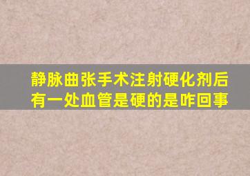 静脉曲张手术注射硬化剂后有一处血管是硬的是咋回事