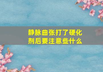 静脉曲张打了硬化剂后要注意些什么