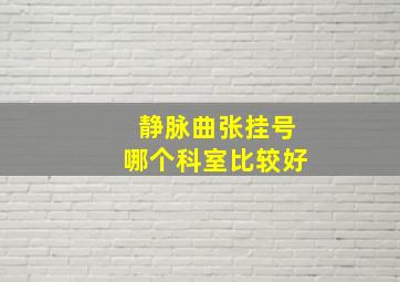 静脉曲张挂号哪个科室比较好