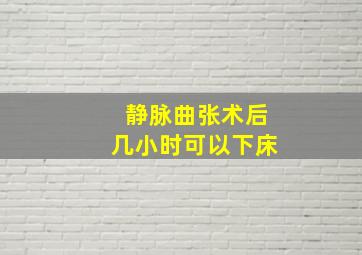 静脉曲张术后几小时可以下床