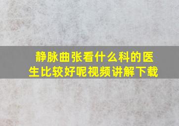 静脉曲张看什么科的医生比较好呢视频讲解下载