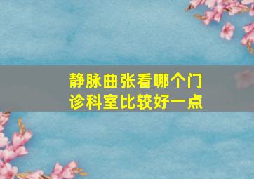 静脉曲张看哪个门诊科室比较好一点