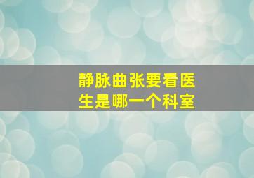 静脉曲张要看医生是哪一个科室