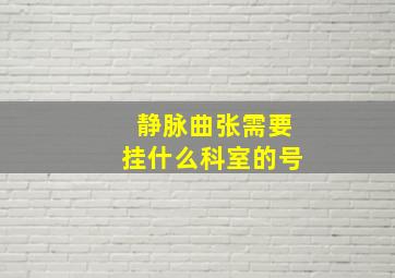 静脉曲张需要挂什么科室的号