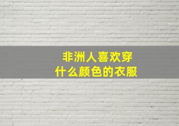 非洲人喜欢穿什么颜色的衣服