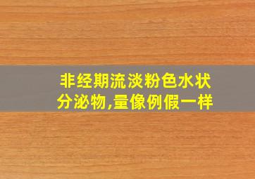 非经期流淡粉色水状分泌物,量像例假一样