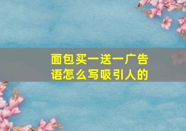 面包买一送一广告语怎么写吸引人的