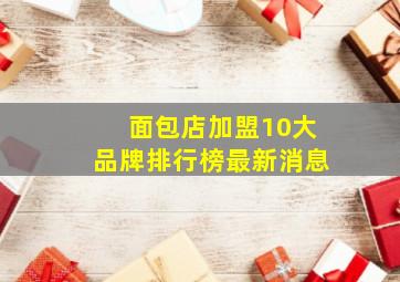 面包店加盟10大品牌排行榜最新消息