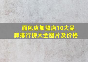 面包店加盟店10大品牌排行榜大全图片及价格