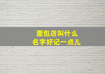 面包店叫什么名字好记一点儿